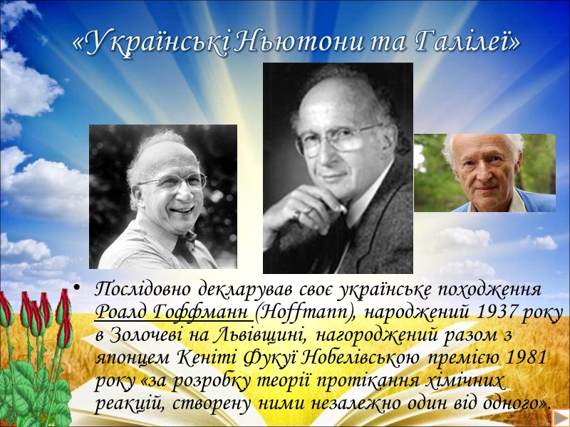 Послідовно декларував своє українське походження Роалд Гоффманн (Hoffmann), народжений 1937 року в Золочеві на
